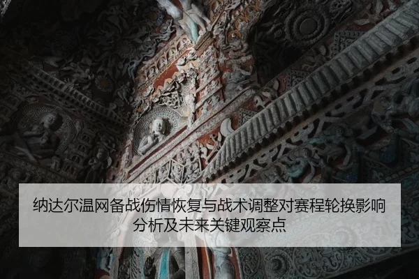 纳达尔温网备战伤情恢复与战术调整对赛程轮换影响分析及未来关键观察点