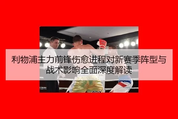 利物浦主力前锋伤愈进程对新赛季阵型与战术影响全面深度解读