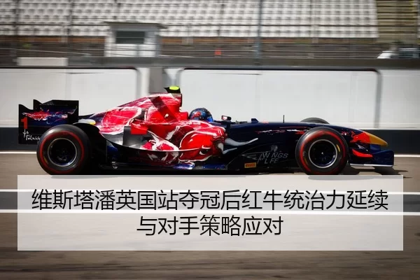 维斯塔潘英国站夺冠后红牛统治力延续与对手策略应对